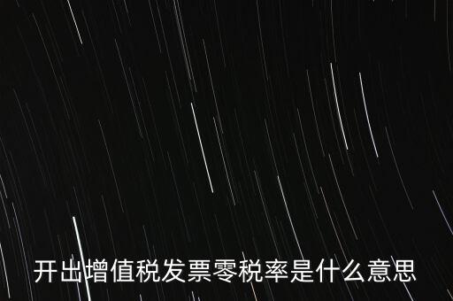 增值稅的零稅率是指什么，開出增值稅發(fā)票零稅率是什么意思