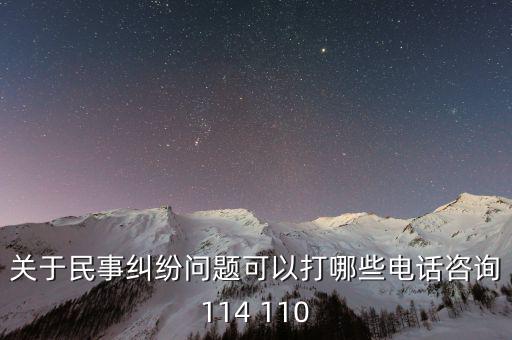 有什么電話是可以咨詢問題的，關(guān)于民事糾紛問題可以打哪些電話咨詢114 110