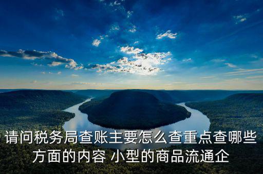 稅務(wù)局來查的話查什么，稅務(wù)局來查帳會(huì)查原材料帳嗎查什么
