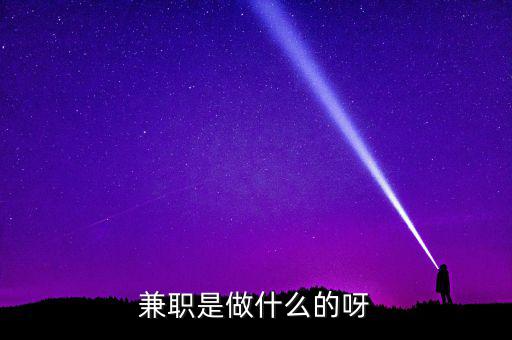 ca兼職試工干什么，兼職是做什么的呀