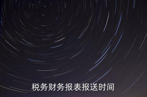 報稅時財務報表什么時候報，一般情況下稅收報表什么時候報送
