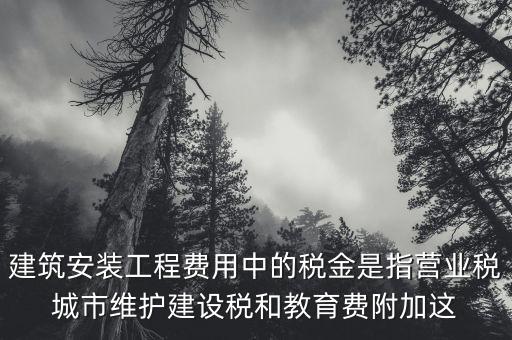 建筑安裝工程費用中的稅金是指營業(yè)稅城市維護(hù)建設(shè)稅和教育費附加這
