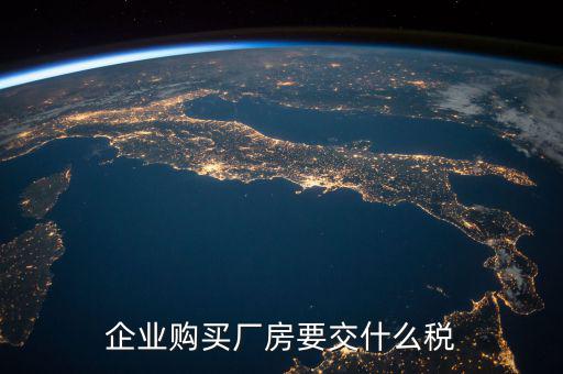 買廠房要交什么稅，企業(yè)自購?fù)恋匦陆◤S房涉及哪些具體稅種如何繳納