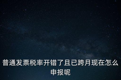 稅率錯了的普票按什么申報，增值稅普通發(fā)票稅率開錯怎么報稅