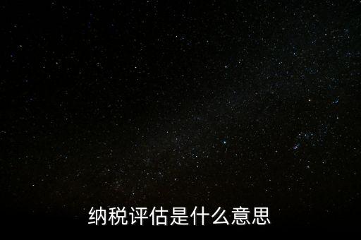 納稅評估科屬于什么局，稅收評估是什么