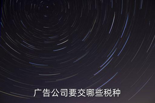廣告有限公司上什么稅，廣告公司要交哪些稅種