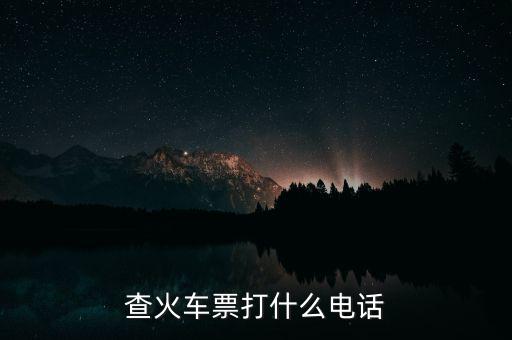 查詢車票打什么電話，查火車票打什么電話