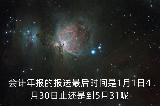會計(jì)年報(bào)什么時(shí)候，會計(jì)年報(bào)什么時(shí)候報(bào)