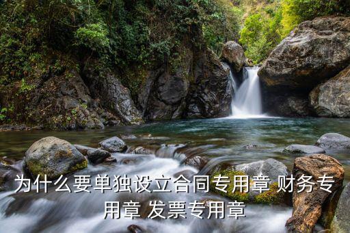 為什么要單獨(dú)設(shè)立合同專用章 財務(wù)專用章 發(fā)票專用章
