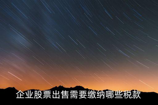 長(zhǎng)期持股賣出需要交納什么稅，企業(yè)股票出售需要繳納哪些稅款