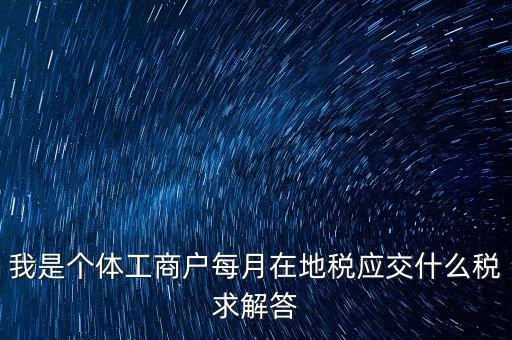 個(gè)體戶地稅交什么稅，個(gè)體戶要交什么稅收