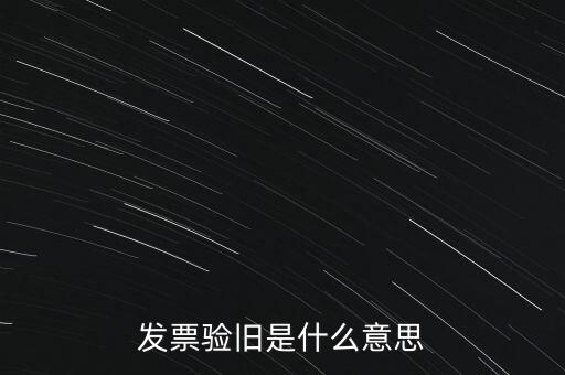 什么情況發(fā)票驗(yàn)舊，發(fā)票驗(yàn)舊是什么意思