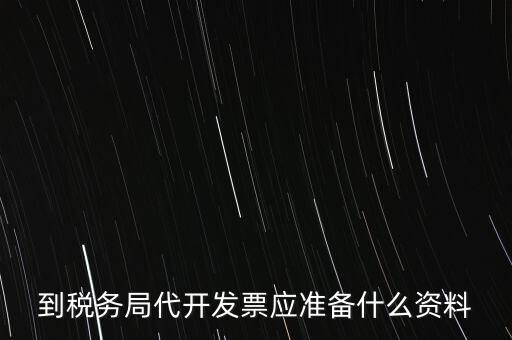 個人去稅務局代開發(fā)需要什么資料，到稅務局代開發(fā)票應準備什么資料