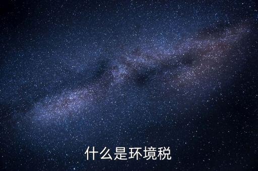 環(huán)保稅屬于什么分類，環(huán)境稅是什么意思