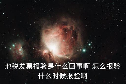 稅務報驗是什么意思，地稅發(fā)票報驗是什么回事啊 怎么報驗什么時候報驗啊