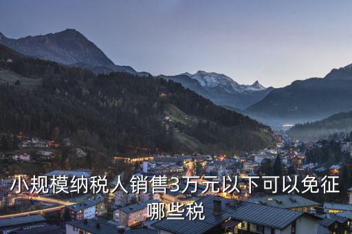 小規(guī)模納稅人銷售3萬(wàn)元以下可以免征哪些稅