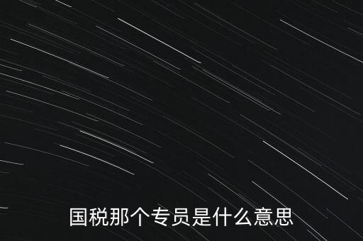 國家稅務(wù)局中的稅務(wù)科室專員是干什么的，稅務(wù)專員是一種什么工作和會計(jì)有什么不同和會計(jì)一樣也分從