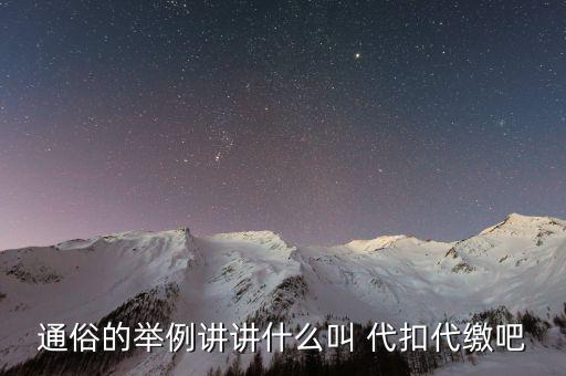 地稅代扣代繳什么意思，通俗的舉例講講什么叫 代扣代繳吧