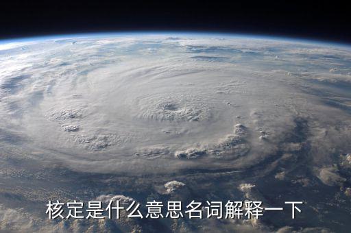普通發(fā)票核定是什么意思，核定是什么意思名詞解釋一下