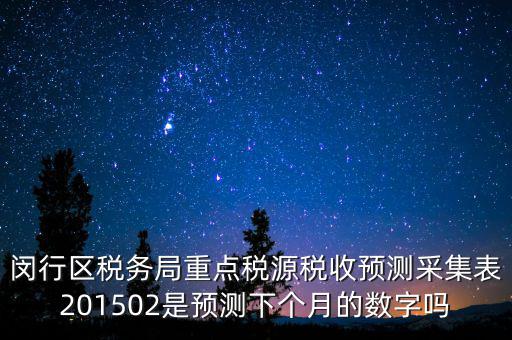重點稅源稅收預測密碼是什么，閔行區(qū)稅務局重點稅源稅收預測采集表201502是預測下個月的數字嗎