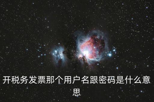 國(guó)稅登陸用戶名密碼是什么意思，開稅務(wù)發(fā)票那個(gè)用戶名跟密碼是什么意思