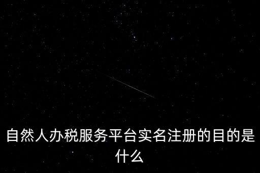 實(shí)名辦稅最想讓納稅人知曉什么，自然人辦稅服務(wù)平臺實(shí)名注冊的目的是什么
