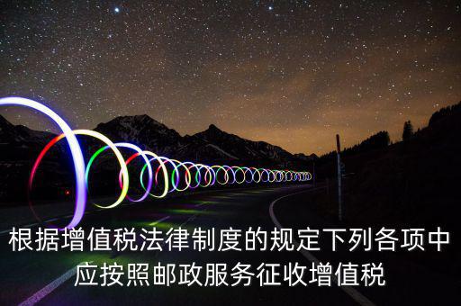 郵政服務(wù)按照什么征收增值稅，營(yíng)改增后郵政行業(yè)銷售郵票和集郵商品征收收甚么稅