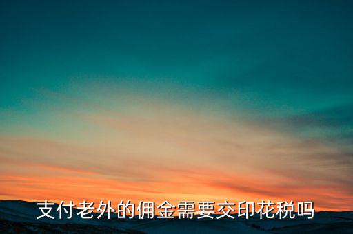 付境外傭金要交什么稅，國外支付給我的傭金需要交什么稅交多少