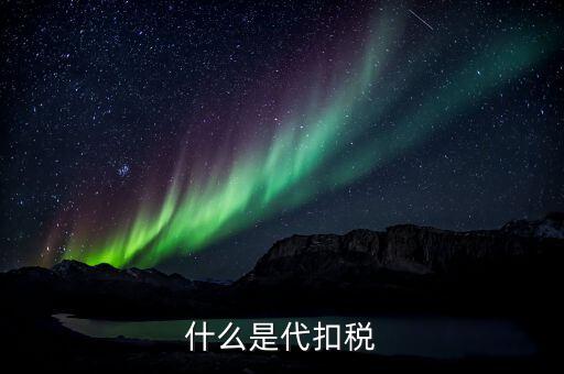 代扣個人所得稅是什么，什么是代扣稅