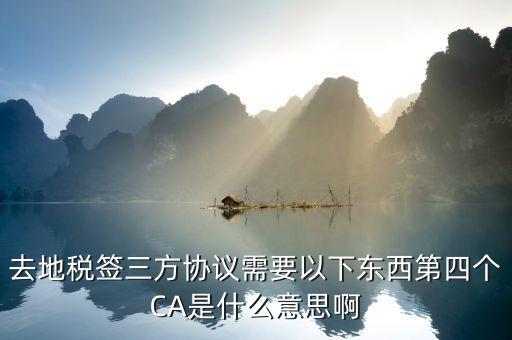 稅務(wù)局連四方協(xié)議需要帶什么意思，去地稅簽三方協(xié)議需要以下東西第四個CA是什么意思啊