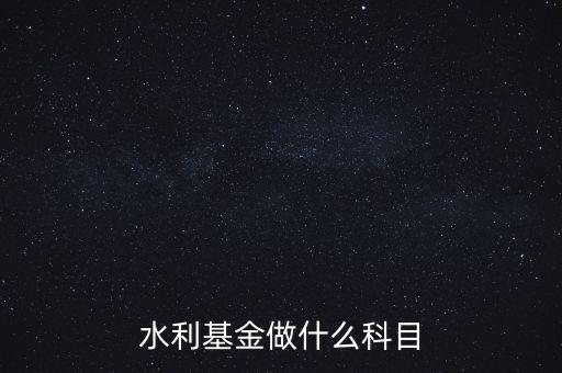 什么叫水利基金，會計 水利基金