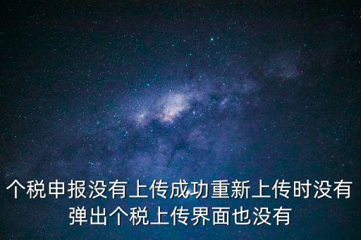 個(gè)稅申報(bào)后為什么發(fā)送不出去呢，個(gè)稅申報(bào)沒有上傳成功重新上傳時(shí)沒有彈出個(gè)稅上傳界面也沒有