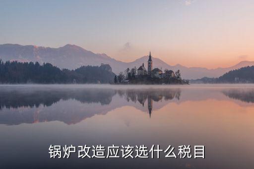 鍋爐修理應(yīng)交什么稅，從事的鍋爐大修工程應(yīng)該交增值稅嗎