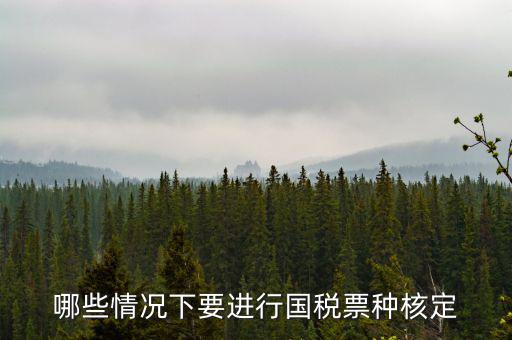 票種核定什么時候進(jìn)行，哪些情況下要進(jìn)行國稅票種核定