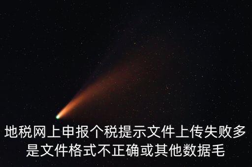 為什么個(gè)稅上傳數(shù)據(jù)失敗，地稅網(wǎng)上申報(bào)個(gè)稅提示文件上傳失敗多是文件格式不正確或其他數(shù)據(jù)毛