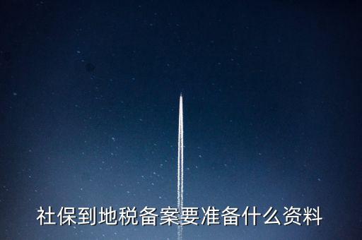 地稅報備需要什么材料，地稅備案需要什么資料