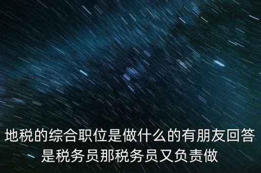 地稅主要負(fù)責(zé)什么工作，地稅的綜合職位是做什么的有朋友回答是稅務(wù)員那稅務(wù)員又負(fù)責(zé)做