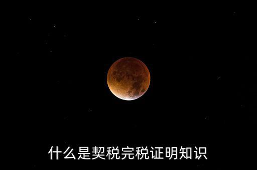 什么是稅收完稅證明 表格式，什么是契稅完稅證明知識(shí)