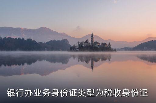 居民稅收身份證是什么，銀行辦業(yè)務(wù)身份證類型為稅收身份證