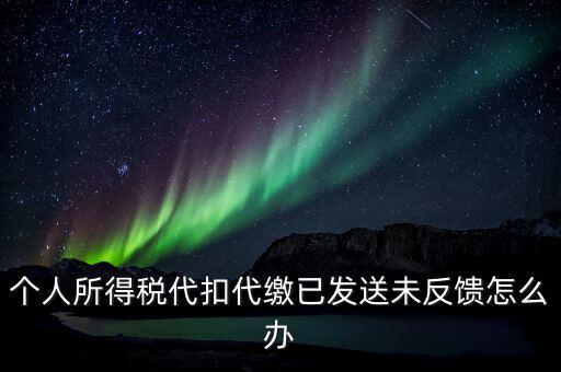 個(gè)稅已繳款未反饋是什么意思，個(gè)人所得稅代扣代繳已發(fā)送未反饋怎么辦