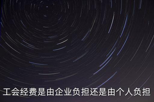 工會經(jīng)費什么企業(yè)交，工會經(jīng)費是由企業(yè)負擔還是由個人負擔