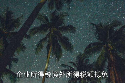 企業(yè)境外所得指什么，企業(yè)的境外所得只有從與我國(guó)簽有稅收協(xié)定的國(guó)家取得才能享受稅收抵