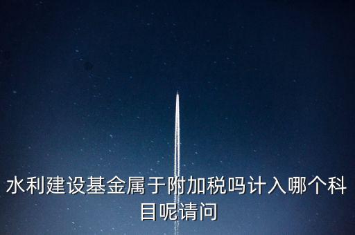 水利基金什么稅，我公司是寧波的一般納稅人帶征的水利基金的計稅金額是按什么算