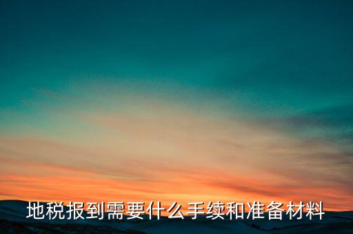 廣西地稅報到需帶什么資料，請問到地稅局報到需要帶哪些東西要辦理哪些相關(guān)手續(xù)啊