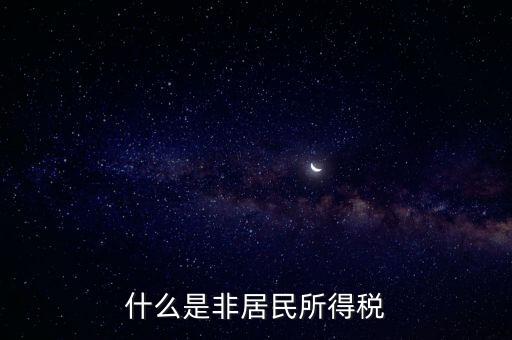 什么是非居民稅收，非居民納稅義務(wù)人是什么意思