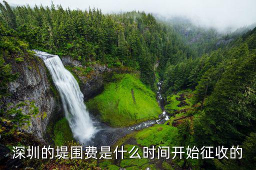 堤圍防護費什么時候開始征收，深圳的堤圍費是什么時間開始征收的