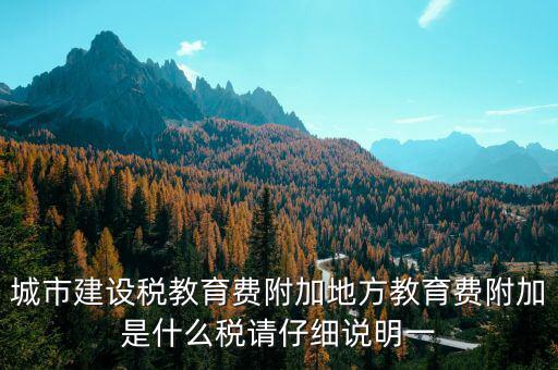 地方附加稅是什么，城市建設(shè)稅教育費(fèi)附加地方教育費(fèi)附加是什么稅請(qǐng)仔細(xì)說明一