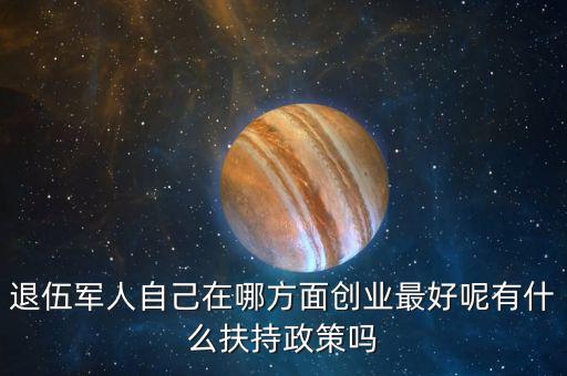 什么就扶持兵，我是一名退伍軍人當(dāng)了十二年我們沒有要工作自主擇業(yè)國(guó)家有什