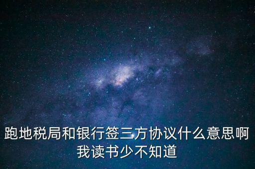 地稅三方協(xié)議號是什么意思，跑地稅局和銀行簽三方協(xié)議什么意思啊我讀書少不知道