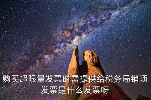 超限量認(rèn)領(lǐng)發(fā)票需要什么意思，購買超限量發(fā)票時(shí)需提供給稅務(wù)局銷項(xiàng)發(fā)票是什么發(fā)票呀
